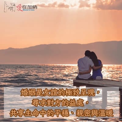 婚姻是友誼極致的呈現，尋求對方的益處，共享生命中的平穩，親密與溫暖