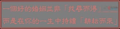 一個好的婚姻並非「找尋而得」 而是在你的一生中持續「耕耘而來」