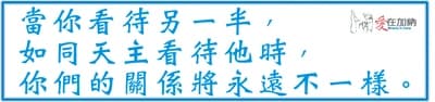 當你看待另一半， 如同天主看待他時， 你們的關係將永遠不一樣。